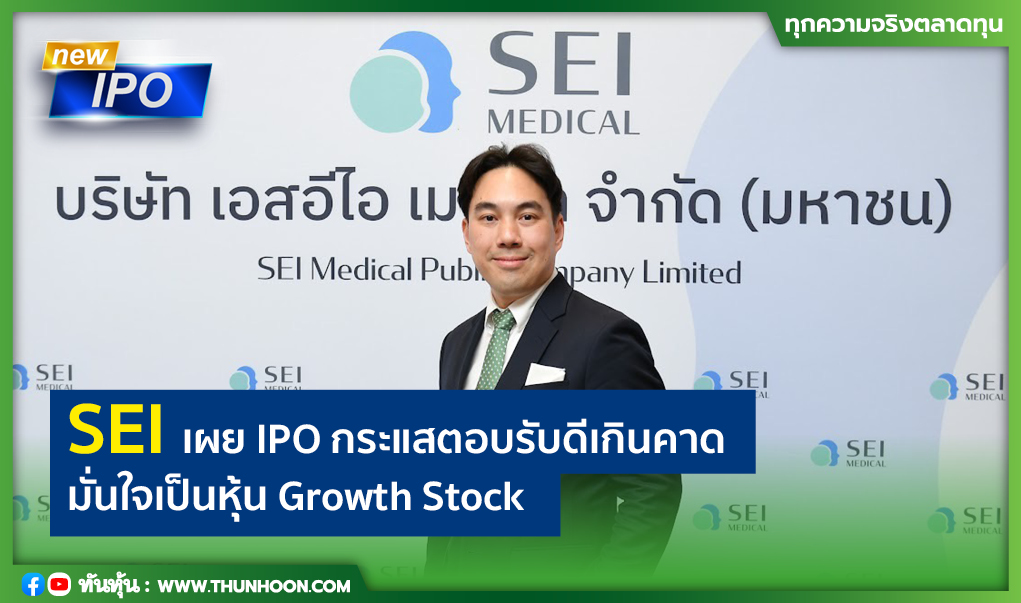 SEI เผย IPO กระแสตอบรับดีเกินคาด มั่นใจเป็นหุ้น Growth Stock 